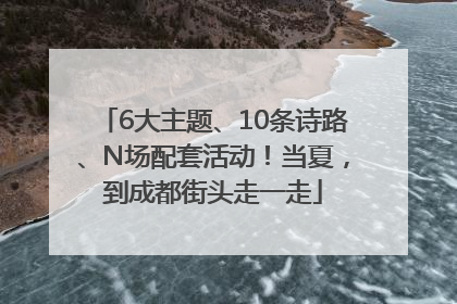 6大主题、10条诗路、N场配套活动！当夏，到成都街头走一走